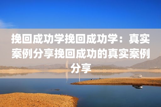 挽回成功学挽回成功学：真实案例分享挽回成功的真实案例分享