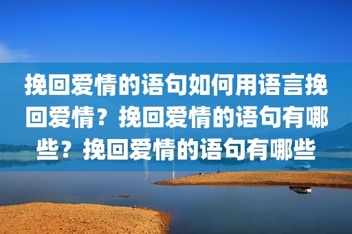 挽回爱情的语句如何用语言挽回爱情？挽回爱情的语句有哪些？挽回爱情的语句有哪些