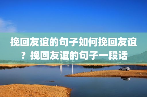 挽回友谊的句子如何挽回友谊？挽回友谊的句子一段话