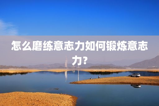 怎么磨练意志力如何锻炼意志力？