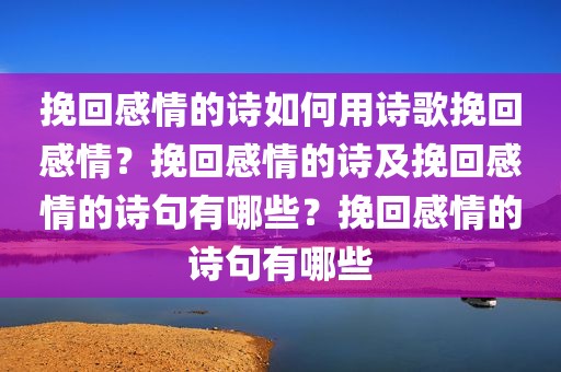 挽回感情的诗如何用诗歌挽回感情？挽回感情的诗及挽回感情的诗句有哪些？挽回感情的诗句有哪些