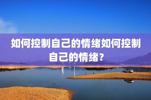 如何控制自己的情绪如何控制自己的情绪？