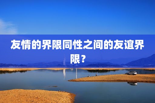 友情的界限同性之间的友谊界限？