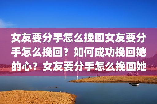 女友要分手怎么挽回女友要分手怎么挽回？如何成功挽回她的心？女友要分手怎么挽回她
