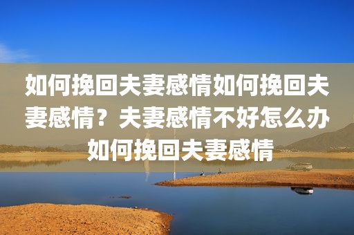 如何挽回夫妻感情如何挽回夫妻感情？夫妻感情不好怎么办 如何挽回夫妻感情