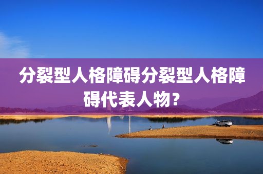 分裂型人格障碍分裂型人格障碍代表人物？