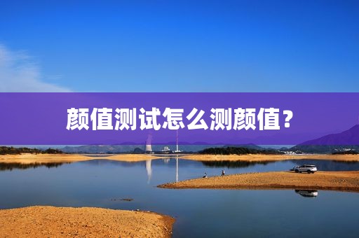 颜值测试怎么测颜值？