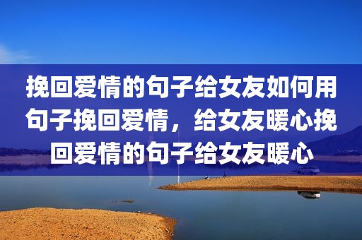 挽回爱情的句子给女友如何用句子挽回爱情，给女友暖心挽回爱情的句子给女友暖心