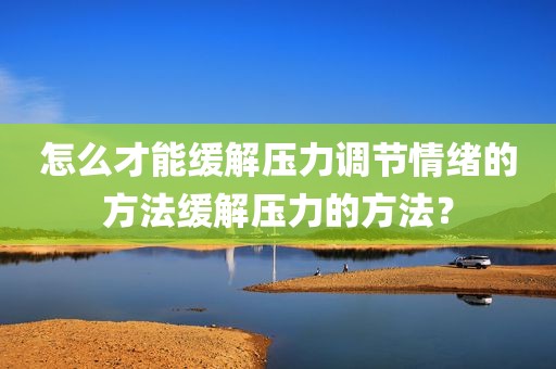 怎么才能缓解压力调节情绪的方法缓解压力的方法？
