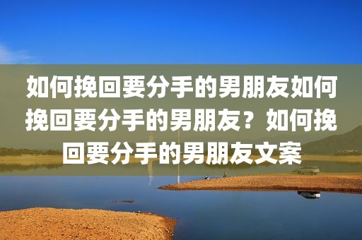 如何挽回要分手的男朋友如何挽回要分手的男朋友？如何挽回要分手的男朋友文案