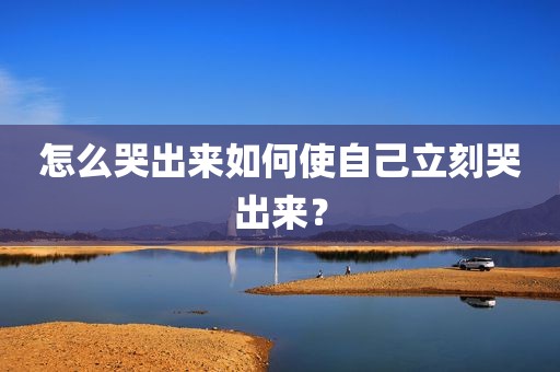 怎么哭出来如何使自己立刻哭出来？