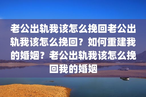 老公出轨我该怎么挽回老公出轨我该怎么挽回？如何重建我的婚姻？老公出轨我该怎么挽回我的婚姻
