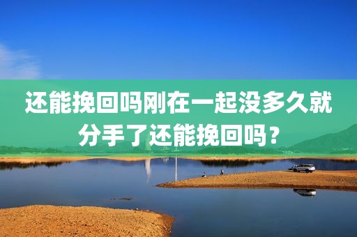 还能挽回吗刚在一起没多久就分手了还能挽回吗？