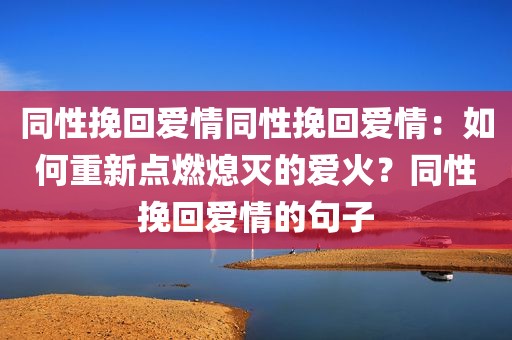 同性挽回爱情同性挽回爱情：如何重新点燃熄灭的爱火？同性挽回爱情的句子