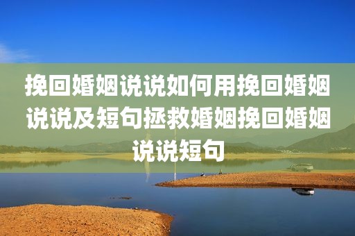 挽回婚姻说说如何用挽回婚姻说说及短句拯救婚姻挽回婚姻说说短句