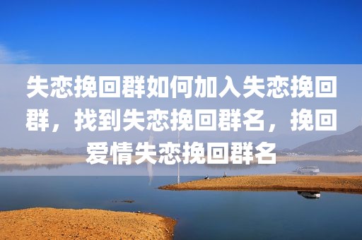 失恋挽回群如何加入失恋挽回群，找到失恋挽回群名，挽回爱情失恋挽回群名