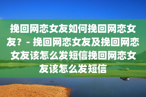 挽回网恋女友如何挽回网恋女友？- 挽回网恋女友及挽回网恋女友该怎么发短信挽回网恋女友该怎么发短信