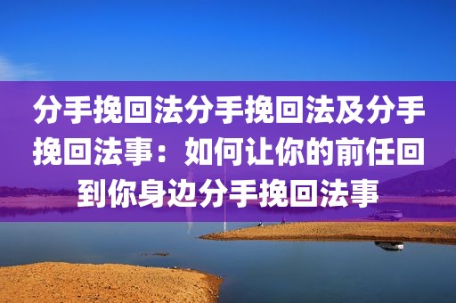 分手挽回法分手挽回法及分手挽回法事：如何让你的前任回到你身边分手挽回法事