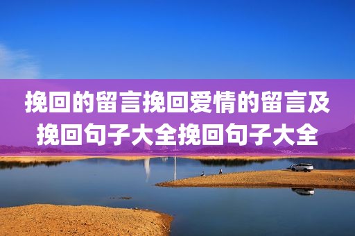 挽回的留言挽回爱情的留言及挽回句子大全挽回句子大全