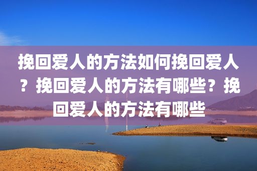 挽回爱人的方法如何挽回爱人？挽回爱人的方法有哪些？挽回爱人的方法有哪些