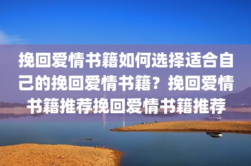 挽回爱情书籍如何选择适合自己的挽回爱情书籍？挽回爱情书籍推荐挽回爱情书籍推荐