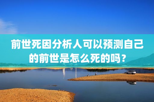 前世死因分析人可以预测自己的前世是怎么死的吗？