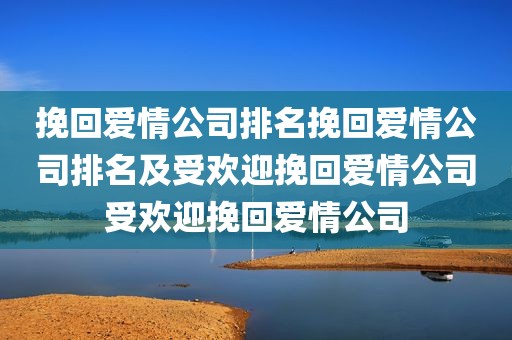 挽回爱情公司排名挽回爱情公司排名及受欢迎挽回爱情公司受欢迎挽回爱情公司
