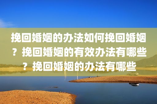 挽回婚姻的办法如何挽回婚姻？挽回婚姻的有效办法有哪些？挽回婚姻的办法有哪些