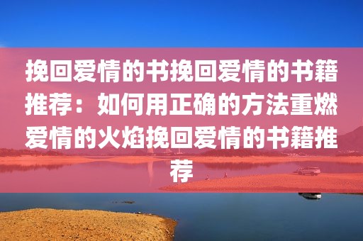 挽回爱情的书挽回爱情的书籍推荐：如何用正确的方法重燃爱情的火焰挽回爱情的书籍推荐
