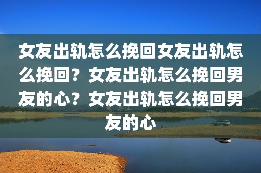 女友出轨怎么挽回女友出轨怎么挽回？女友出轨怎么挽回男友的心？女友出轨怎么挽回男友的心