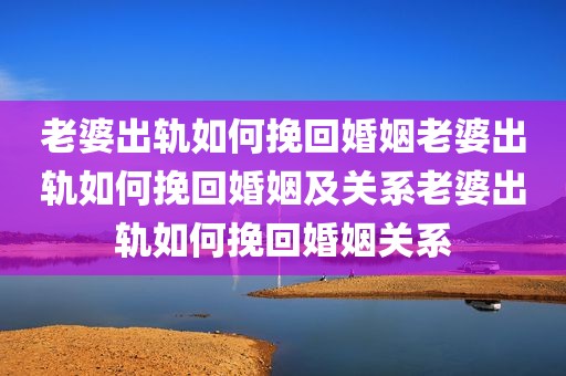 老婆出轨如何挽回婚姻老婆出轨如何挽回婚姻及关系老婆出轨如何挽回婚姻关系