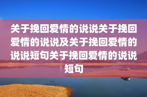 关于挽回爱情的说说关于挽回爱情的说说及关于挽回爱情的说说短句关于挽回爱情的说说短句