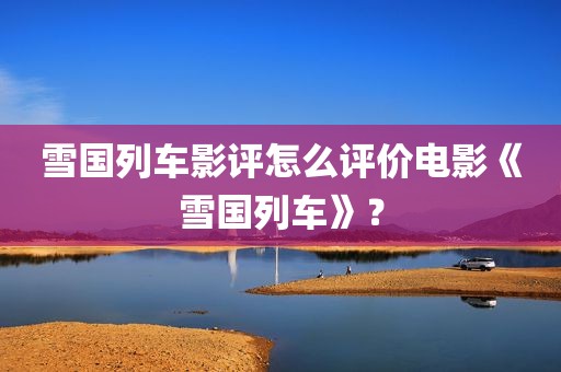 雪国列车影评怎么评价电影《雪国列车》？