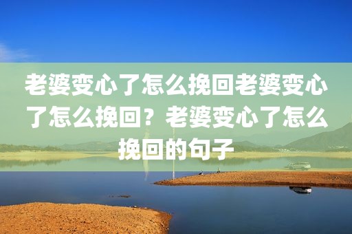 老婆变心了怎么挽回老婆变心了怎么挽回？老婆变心了怎么挽回的句子