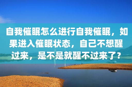 自我催眠怎么进行自我催眠，如果进入催眠状态，自己不想醒过来，是不是就醒不过来了？