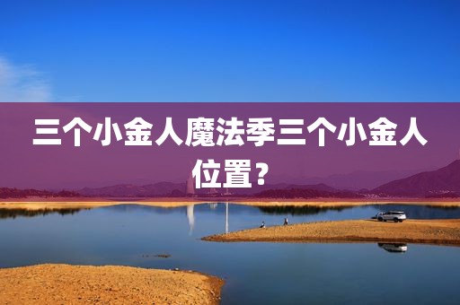 三个小金人魔法季三个小金人位置？