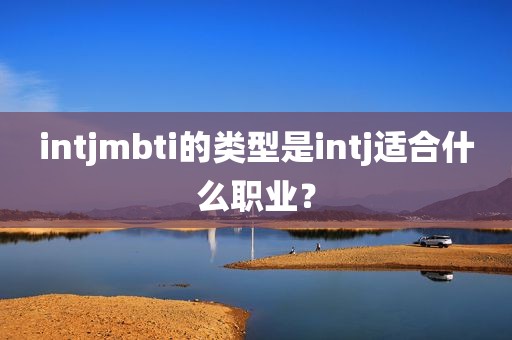 intjmbti的类型是intj适合什么职业？