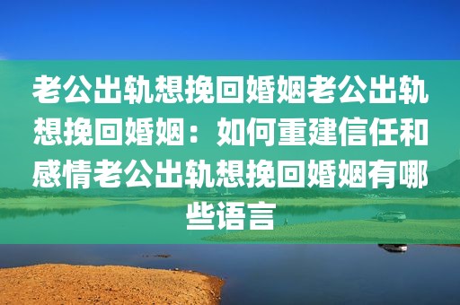 老公出轨想挽回婚姻老公出轨想挽回婚姻：如何重建信任和感情老公出轨想挽回婚姻有哪些语言