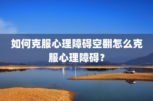 如何克服心理障碍空翻怎么克服心理障碍？