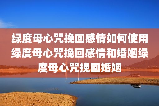 绿度母心咒挽回感情如何使用绿度母心咒挽回感情和婚姻绿度母心咒挽回婚姻