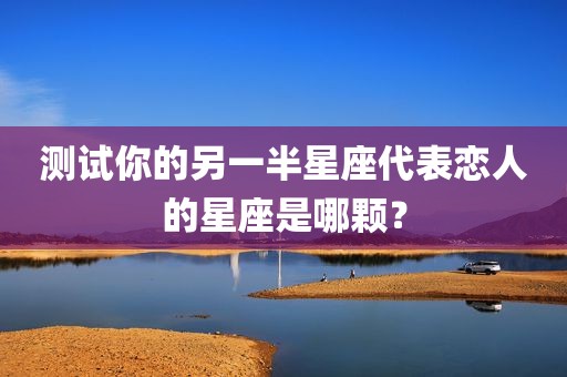 测试你的另一半星座代表恋人的星座是哪颗？
