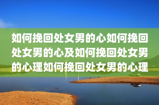 如何挽回处女男的心如何挽回处女男的心及如何挽回处女男的心理如何挽回处女男的心理