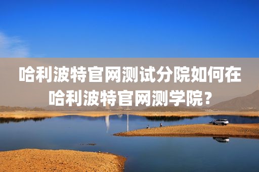 哈利波特官网测试分院如何在哈利波特官网测学院？