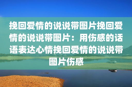 挽回爱情的说说带图片挽回爱情的说说带图片：用伤感的话语表达心情挽回爱情的说说带图片伤感