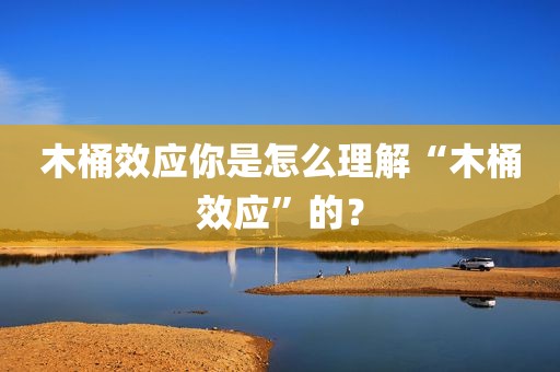 木桶效应你是怎么理解“木桶效应”的？