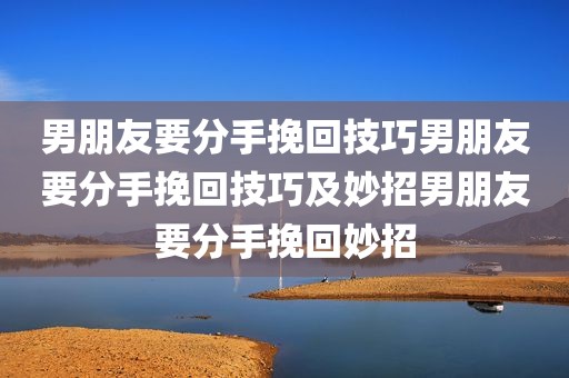 男朋友要分手挽回技巧男朋友要分手挽回技巧及妙招男朋友要分手挽回妙招