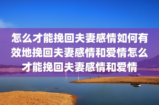 怎么才能挽回夫妻感情如何有效地挽回夫妻感情和爱情怎么才能挽回夫妻感情和爱情
