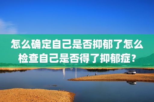怎么确定自己是否抑郁了怎么检查自己是否得了抑郁症？