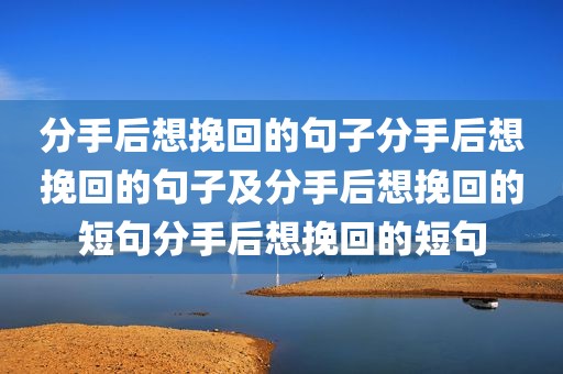 分手后想挽回的句子分手后想挽回的句子及分手后想挽回的短句分手后想挽回的短句
