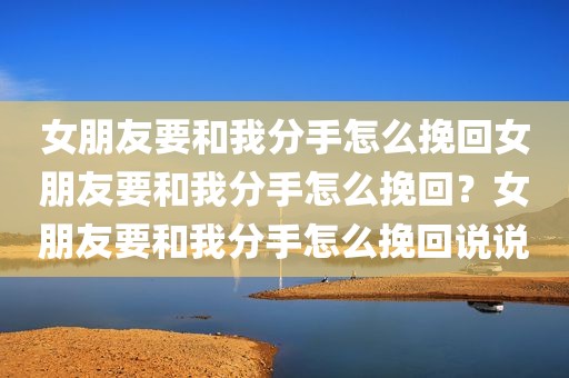 女朋友要和我分手怎么挽回女朋友要和我分手怎么挽回？女朋友要和我分手怎么挽回说说